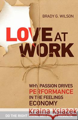 Love at Work: Why Passion Drives Performance in the Feelings Economy Brady G. Wilson 9781926645162 BPS Books
