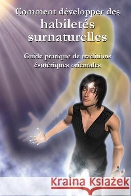 Comment developper des habiletes surnaturelles: Guide pratique de traditions esoteriques orientales Lacouline, Simon 9781926659022
