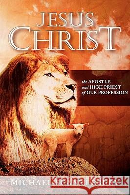 Jesus Christ: The Apostle and High Priest of Our Profession Scantlebury, Michael 9781926676258 Word Alive Press