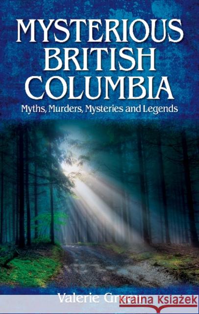 Mysterious British Columbia: Myths, Murders, Mysteries and Legends Valerie Green 9781926695181 Quagmire Press Ltd