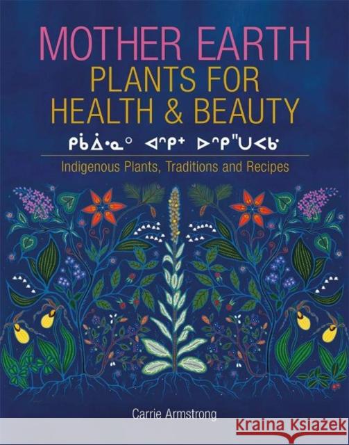 Mother Earth Plants for Health & Beauty: Indigenous Plants, Traditions, and Recipes Carrie Armstrong 9781926696645 Eschia Books