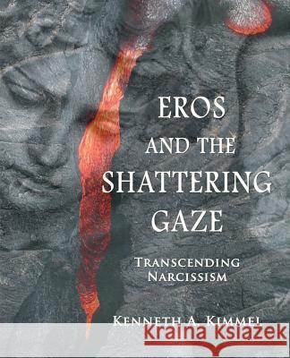 Eros and the Shattering Gaze: Transcending Narcissism Kimmel, Kenneth A. 9781926715490 Fisher King Press