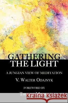 Gathering the Light: A Jungian View of Meditation Odajnyk, V. Walter 9781926715551 Fisher King Press