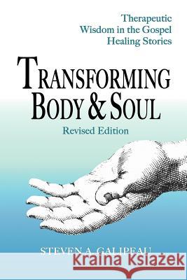 Transforming Body & Soul: Therapeutic Wisdom in the Gospel Healing Stories Galipeau, Steven A. 9781926715629 Fisher King Publishing