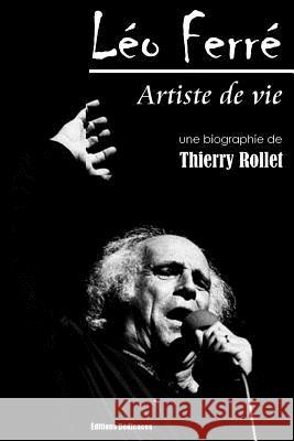 Léo Ferré. Artiste de vie Rollet, Thierry 9781926723426 Editions Dedicaces