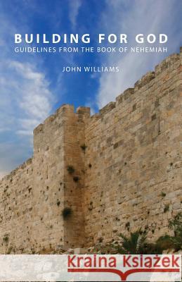Building for God: Guidelines from the Book of Nehemiah Williams, John 9781926765969 Gospel Folio Press