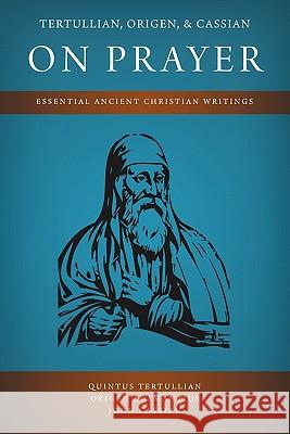 Tertullian, Origen, and Cassian on Prayer: Essential Ancient Christian Writings Tertullian, Quintus 9781926777269 Eremitical Press