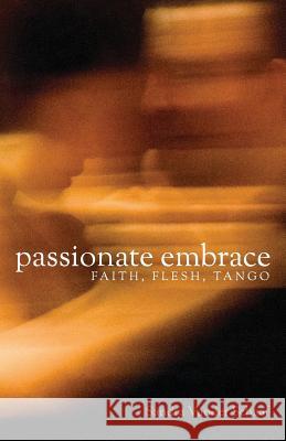 Passionate Embrace: Faith, Flesh, Tango Sandra Vander Schaaf   9781926798332 Clements Publishing