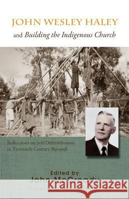 John Wesley Haley and Building the Indigenous Church: Reflections on Self-Determination in Twentieth Century Burundi John McCready 9781926798714