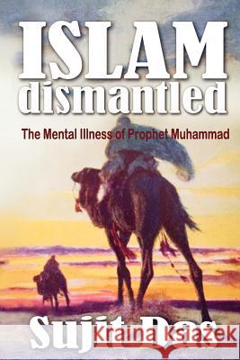 Islam Dismantled: The Mental Illness of Prophet Muhammad Das, Sujit 9781926800066