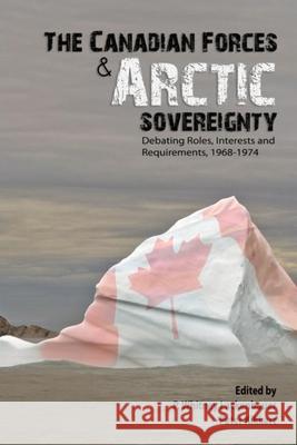 Canadian Forces and Arctic Sovereignty: Debating Roles, Interests, and Requirements, 1968-1974 Lackenbauer, P. Whitney 9781926804002 Wilfrid Laurier University Press