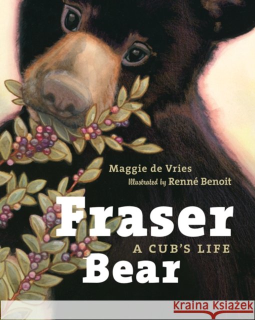 Fraser Bear: A Cub's Life Maggie d Renne Benoit 9781926812953 Greystone Books
