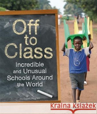 Off to Class: Incredible and Unusual Schools Around the World Susan Hughes 9781926818863 Owlkids