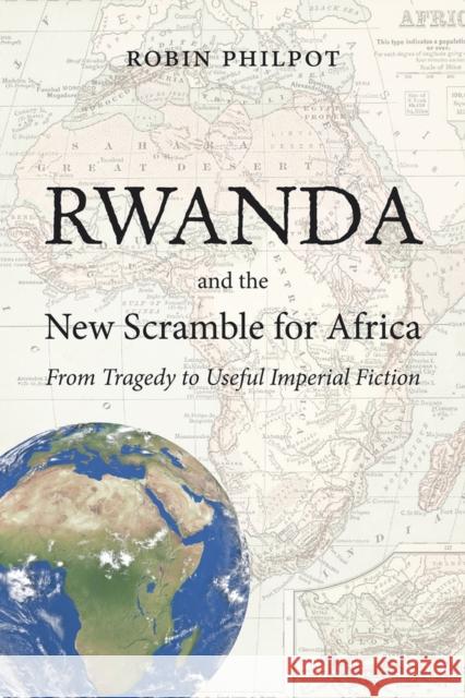 Rwanda and the New Scramble for Africa: From Tragedy to Useful Imperial Fiction Philpot, Robin 9781926824949 Baraka Books