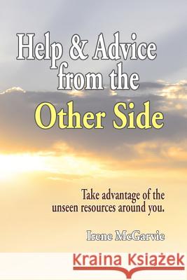 Help and Advice from the Other Side: Take Advantage of the Unseen Resources Around You McGarvie, Irene 9781926826004