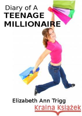 Diary of a Teenage Millionaire Elizabeth Ann Trigg 9781926831329 Navarone Books
