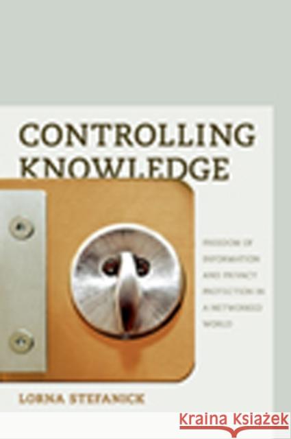 Controlling Knowledge: Freedom of Information and Privacy Protection in a Networked World Lorna Stefanick 9781926836263 UBC Press
