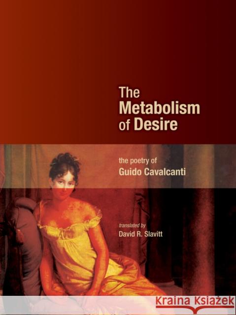 The Metabolism of Desire: The Poetry of Guido Cavalcanti Guido Cavalcanti David R. Slavitt 9781926836843