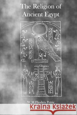 The Religion of Ancient Egypt W. M. Flinder Mark Illing 9781926842196 Theophania Publishing