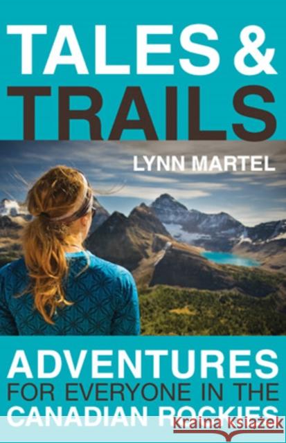 Tales and Trails : Adventures for Everyone in the Canadian Rockies Lynn Martel 9781926855271 Rocky Mountain Books, Incorporated