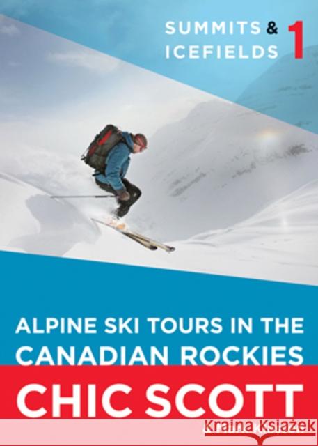 Summits & Icefields 1 : Alpine Ski Tours in the Canadian Rockies Chic Scott 9781926855783 Rocky Mountain Books, Incorporated