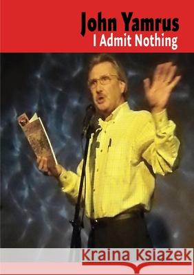 I Admit Nothing John Yamrus 9781926860534