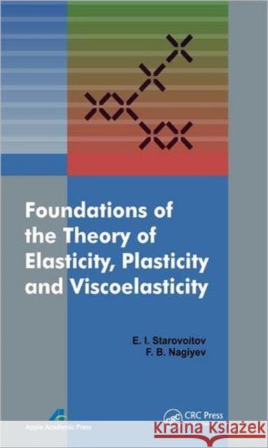 Foundations of the Theory of Elasticity, Plasticity, and Viscoelasticity Eduard Starovoitov Faig Bakhman Ogli Naghiyev 9781926895116 Apple Academic Press