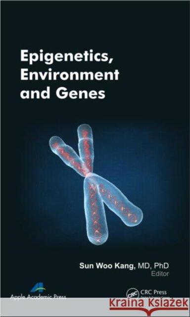 Epigenetics, Environment, and Genes Sun Woo Kang 9781926895253 Apple Academic Press