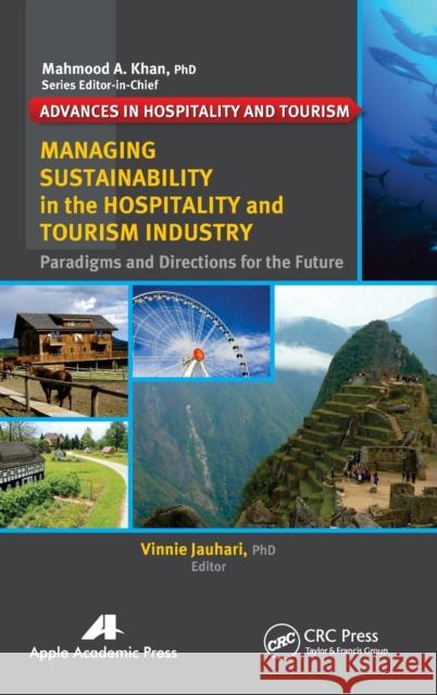 Managing Sustainability in the Hospitality and Tourism Industry: Paradigms and Directions for the Future Vinnie Jauhari   9781926895727 Apple Academic Press