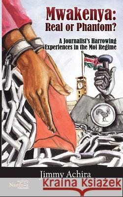 Mwakenya: Real or Phantom; subtitle: A Journalist's Harrowing Experience in the Moi Regime Achira Jimmy 9781926906027 Nsemia Inc.