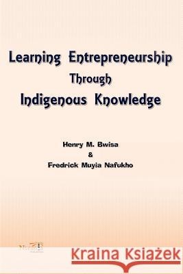 Learning Entrepreneurship Through Indigenous Knowledge Henry M Bwisa, Fredrick Muyia Nafukho (Texas A&m University USA) 9781926906195 Nsemia Inc.
