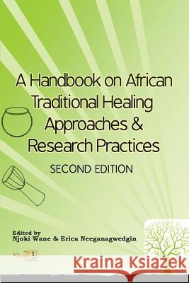 A Handbook on African Traditional Healing Approaches & Research Practices Njoki Wane Erica Neeganagwedgin 9781926906331 Nsemia Inc.