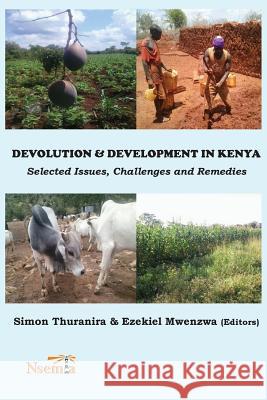 Devolution and Development in Kenya: Selected Issues, Challenges and Remedies Simon Thuranira Ezekiel Mwenzwa 9781926906614 Nsemia Inc.