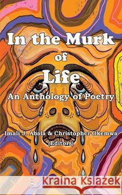In the Murk of Life: An Anthology of Poetry Imali J. Abala Chris Okemwa 9781926906836 Nsemia Inc.