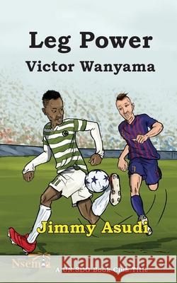 Leg Power: Victor Wanyama Jim Asudi 9781926906843 Nsemia Inc.