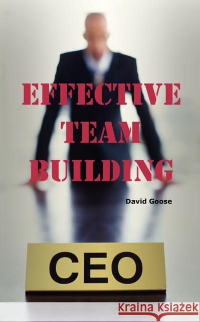 Effective Team Building: Corporate Team Building Ideas, Activities, Games, Events, Exercises and Ice Breakers for Leaders and Managers. Goose, David 9781926917092 BERTRAMS PRINT ON DEMAND
