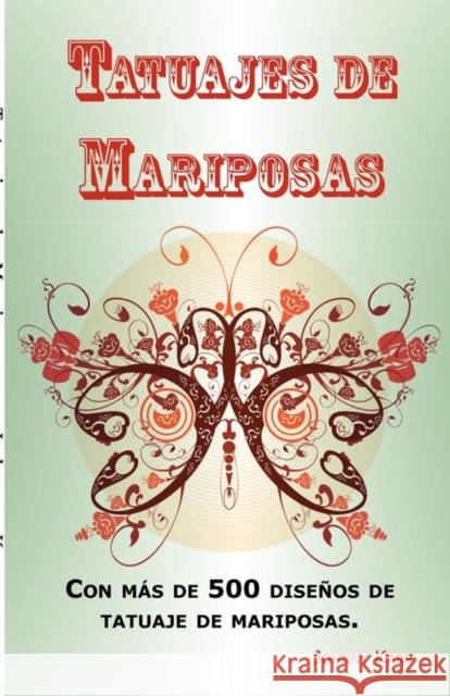 Tatuajes de Mariposas: Con Mas de 500 Disenos de Tatuaje de Mariposas, Entre Ideas y Fotos Que Incluyen Tribales, Flores, Alas, Hadas, Celtas Johnny Karp 9781926917139 Psylon Press