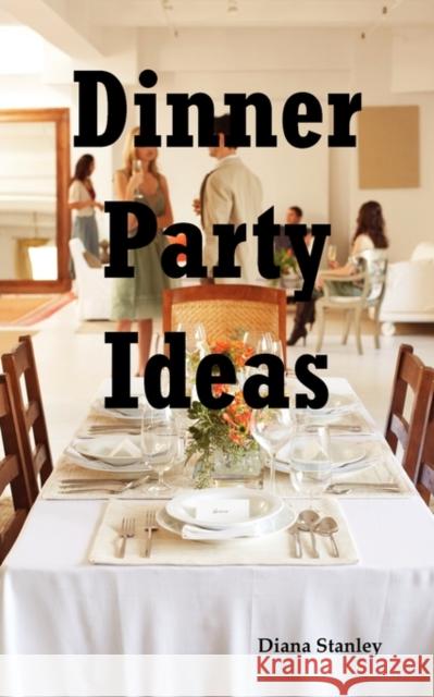 Dinner Party Ideas: All You Need to Know about Hosting Dinner Parties Including Menu and Recipe Ideas, Invitations, Games, Music, Activiti Stanley, Diana 9781926917160 Psylon Press