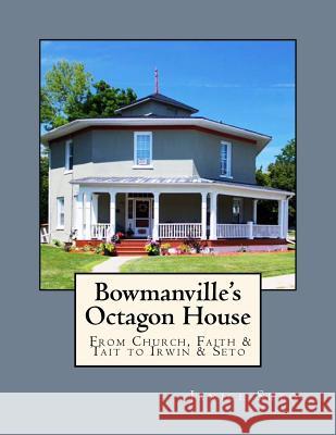 Bowmanville's Octagon House: From Church, Faith & Tait to Irwin & Seto Janice Seto 9781926935195 Janice Seto