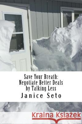 Save Your Breath: Negotiate Better Deals by Talking Less Janice Seto 9781926935348 Janice Seto