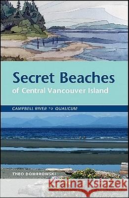 Secret Beaches of Central Vancouver Island : Campbell River to Qualicum Theo Dombrowski 9781926936031 Heritage House Publishing