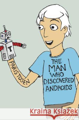 The Man Who Discovered Androids Paris Tosen Paris Tosen 9781926949277 Invisible Press