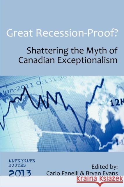 Great Recession-Proof?: Shattering the Myth of Canadian Exceptionalism Carlo Fanelli, Bryan Evans 9781926958248