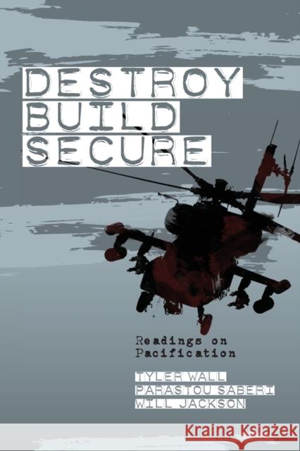 Destroy, Build, Secure: Readings on Pacification Tyler Wall Parastou Saberi Will Jackson 9781926958347 Red Quill Books