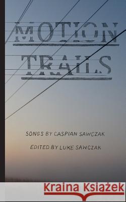 Motion Trails: Songs by Caspian Sawczak Caspian Sawczak Luke Sawczak Luke Sawczak 9781927023952 Life Rattle Press, Toronto, Canada