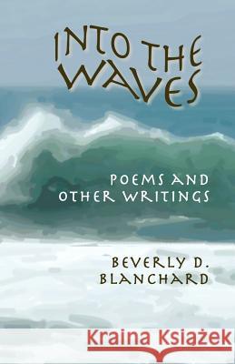 Into the Waves. Poems and Other Writings Beverly D. Blanchard 9781927032022 Petra Books