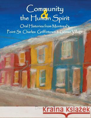 Community and the Human Spirit: Oral Histories from Montreal's Point St. Charles, Griffintown and Goose Village David J. Flavell 9781927032787 Petra Books