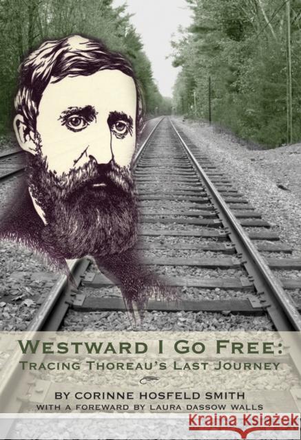 Westward I Go Free: Tracing Thoreau's Last Journey Hosfeld Smith, Corinne 9781927043301 Green Frigate Books