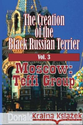 The Creation of the Black Russian Terrier: Moscow: Teffi Group Donald B. Anderson 9781927058541