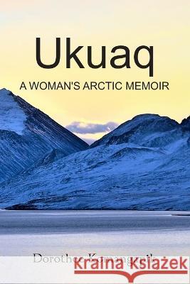 Ukuaq: A Woman\'s Arctic Memoir Dorothee Komangapik 9781927058992